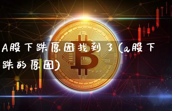 A股下跌原因找到了(a股下跌的原因)_https://www.jyywjc.com_深交所_第1张
