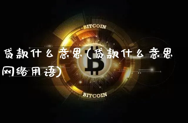 贷款什么意思(贷款什么意思网络用语)_https://www.jyywjc.com_股票_第1张