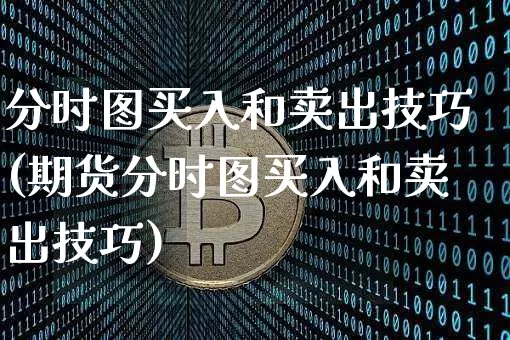 分时图买入和卖出技巧(期货分时图买入和卖出技巧)_https://www.jyywjc.com_股票板块_第1张
