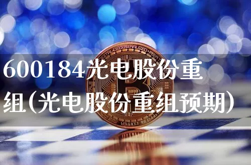 600184光电股份重组(光电股份重组预期)_https://www.jyywjc.com_股票_第1张