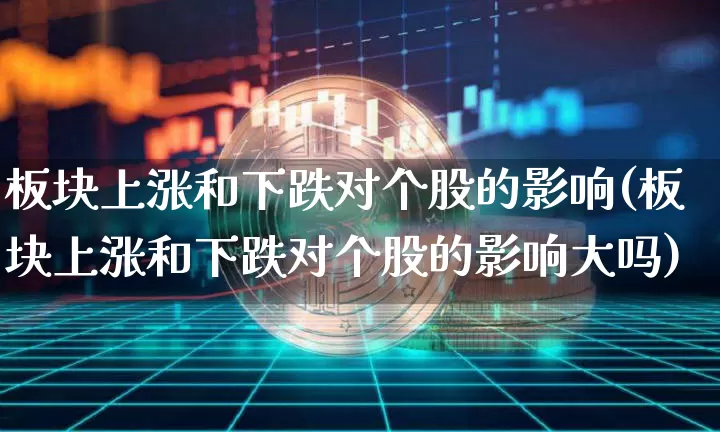 板块上涨和下跌对个股的影响(板块上涨和下跌对个股的影响大吗)_https://www.jyywjc.com_股票行情_第1张