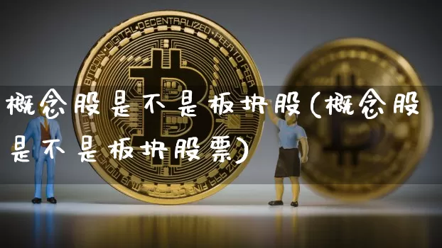 概念股是不是板块股(概念股是不是板块股票)_https://www.jyywjc.com_创业板_第1张