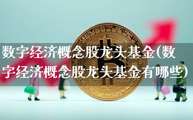 数字经济概念股龙头基金(数字经济概念股龙头基金有哪些)_https://www.jyywjc.com_创业板_第1张