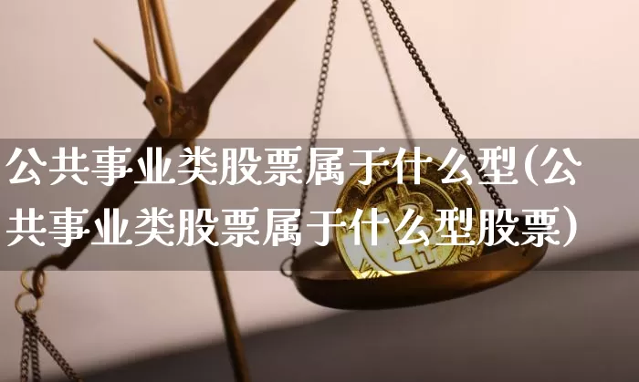 公共事业类股票属于什么型(公共事业类股票属于什么型股票)_https://www.jyywjc.com_股票趋势_第1张