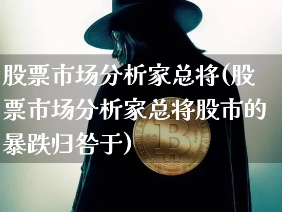 股票市场分析家总将(股票市场分析家总将股市的暴跌归咎于)_https://www.jyywjc.com_上交所_第1张