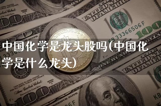 中国化学是龙头股吗(中国化学是什么龙头)_https://www.jyywjc.com_股票行情_第1张