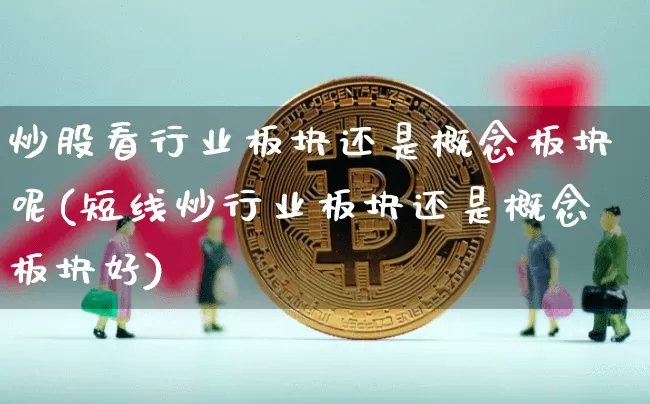 炒股看行业板块还是概念板块呢(短线炒行业板块还是概念板块好)_https://www.jyywjc.com_北交所_第1张