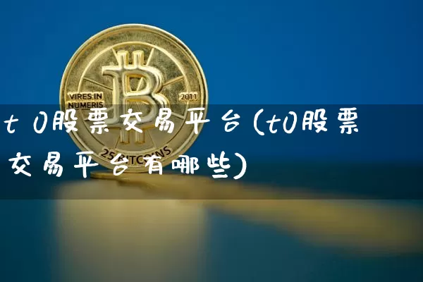 t 0股票交易平台(t0股票交易平台有哪些)_https://www.jyywjc.com_股票趋势_第1张