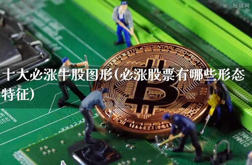十大必涨牛股图形(必涨股票有哪些形态特征)_https://www.jyywjc.com_创业板_第1张