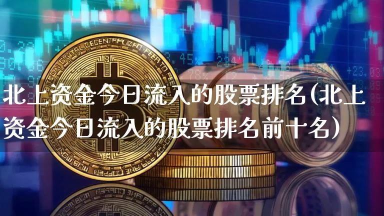 北上资金今日流入的股票排名(北上资金今日流入的股票排名前十名)_https://www.jyywjc.com_上交所_第1张