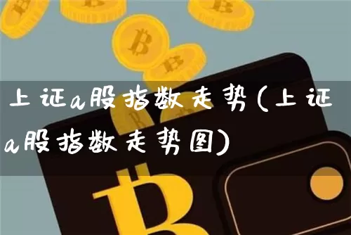 上证a股指数走势(上证a股指数走势图)_https://www.jyywjc.com_股票_第1张