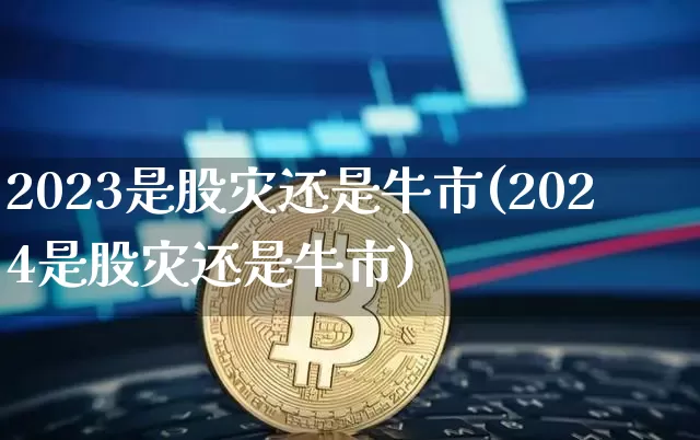 2023是股灾还是牛市(2024是股灾还是牛市)_https://www.jyywjc.com_股票趋势_第1张