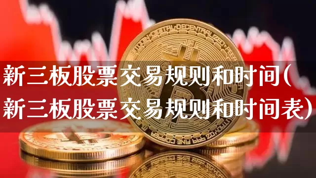 新三板股票交易规则和时间(新三板股票交易规则和时间表)_https://www.jyywjc.com_科创板_第1张