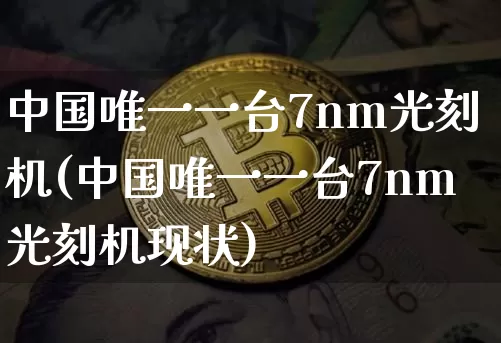 中国唯一一台7nm光刻机(中国唯一一台7nm光刻机现状)_https://www.jyywjc.com_股票板块_第1张