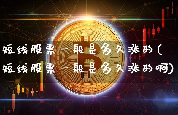 短线股票一般是多久涨的(短线股票一般是多久涨的啊)_https://www.jyywjc.com_股票趋势_第1张