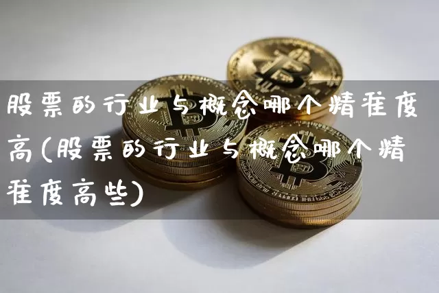 股票的行业与概念哪个精准度高(股票的行业与概念哪个精准度高些)_https://www.jyywjc.com_深交所_第1张
