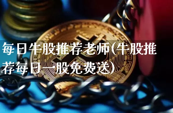 每日牛股推荐老师(牛股推荐每日一股免费送)_https://www.jyywjc.com_股票板块_第1张