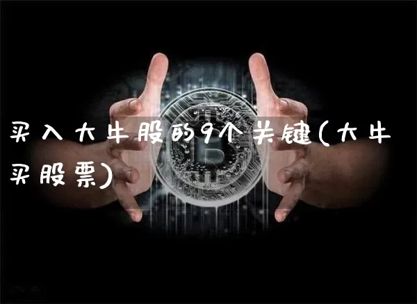 买入大牛股的9个关键(大牛买股票)_https://www.jyywjc.com_深交所_第1张