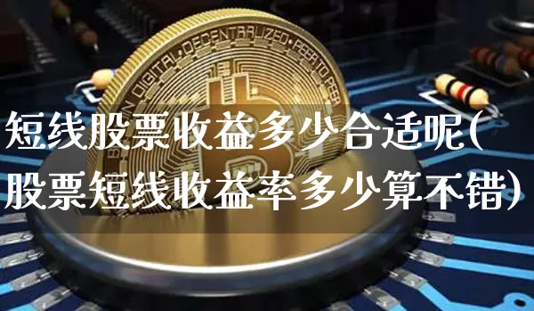 短线股票收益多少合适呢(股票短线收益率多少算不错)_https://www.jyywjc.com_股票_第1张