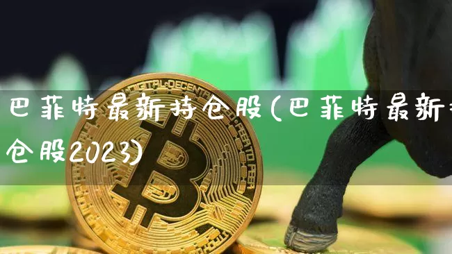 巴菲特最新持仓股(巴菲特最新持仓股2023)_https://www.jyywjc.com_创业板_第1张