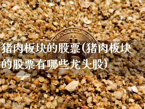猪肉板块的股票(猪肉板块的股票有哪些龙头股)_https://www.jyywjc.com_股票_第1张