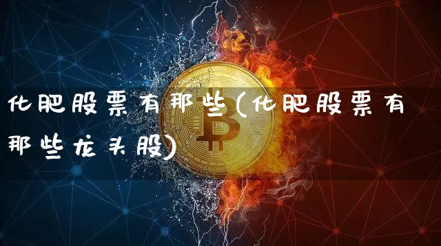 化肥股票有那些(化肥股票有那些龙头股)_https://www.jyywjc.com_股票_第1张