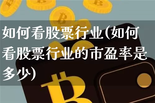 如何看股票行业(如何看股票行业的市盈率是多少)_https://www.jyywjc.com_上交所_第1张