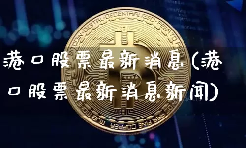 港口股票最新消息(港口股票最新消息新闻)_https://www.jyywjc.com_股票价格_第1张