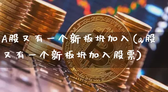 A股又有一个新板块加入(a股又有一个新板块加入股票)_https://www.jyywjc.com_上交所_第1张
