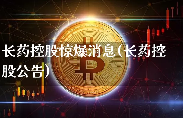 长药控股惊爆消息(长药控股公告)_https://www.jyywjc.com_股票_第1张