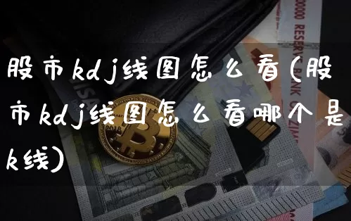 股市kdj线图怎么看(股市kdj线图怎么看哪个是k线)_https://www.jyywjc.com_上交所_第1张
