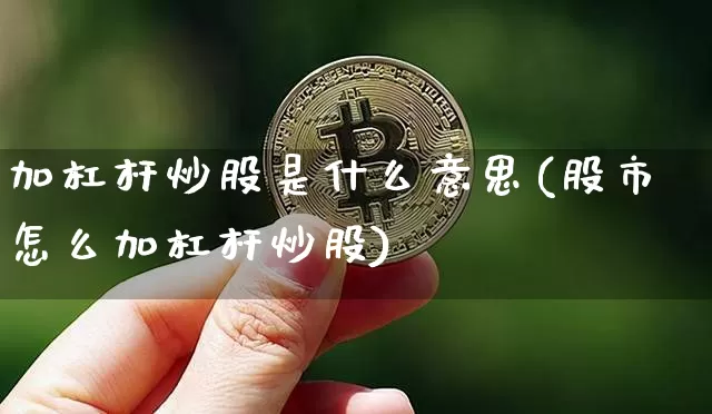 加杠杆炒股是什么意思(股市怎么加杠杆炒股)_https://www.jyywjc.com_深交所_第1张