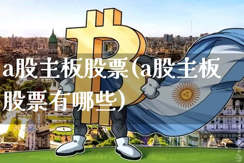 a股主板股票(a股主板股票有哪些)_https://www.jyywjc.com_北交所_第1张
