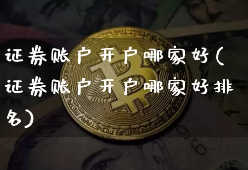 证券账户开户哪家好(证券账户开户哪家好排名)_https://www.jyywjc.com_股票趋势_第1张