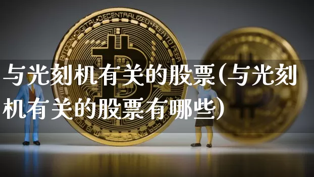与光刻机有关的股票(与光刻机有关的股票有哪些)_https://www.jyywjc.com_股票板块_第1张