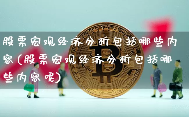 股票宏观经济分析包括哪些内容(股票宏观经济分析包括哪些内容呢)_https://www.jyywjc.com_科创板_第1张