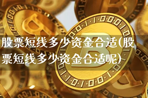 股票短线多少资金合适(股票短线多少资金合适呢)_https://www.jyywjc.com_股票板块_第1张
