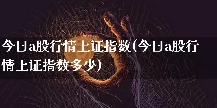 今日a股行情上证指数(今日a股行情上证指数多少)_https://www.jyywjc.com_股票板块_第1张