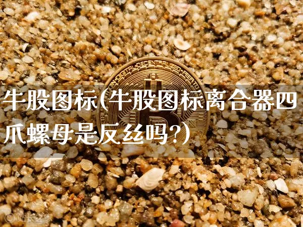 牛股图标(牛股图标离合器四爪螺母是反丝吗?)_https://www.jyywjc.com_股票趋势_第1张