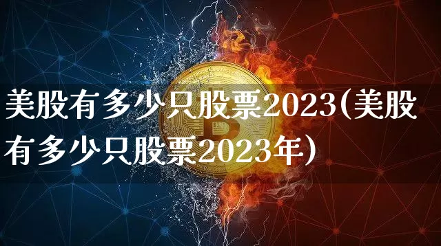 美股有多少只股票2023(美股有多少只股票2023年)_https://www.jyywjc.com_股票趋势_第1张