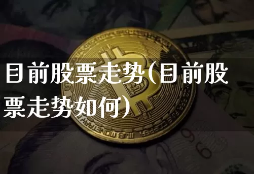 目前股票走势(目前股票走势如何)_https://www.jyywjc.com_创业板_第1张