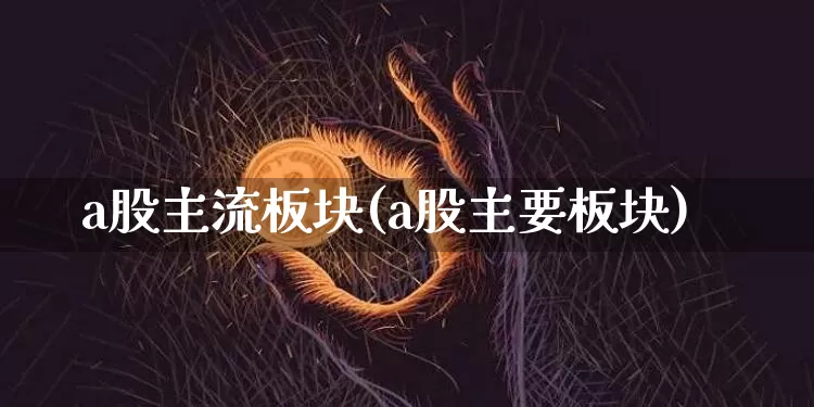 a股主流板块(a股主要板块)_https://www.jyywjc.com_北交所_第1张