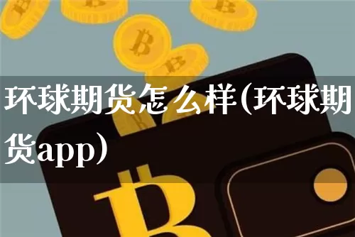 环球期货怎么样(环球期货app)_https://www.jyywjc.com_科创板_第1张