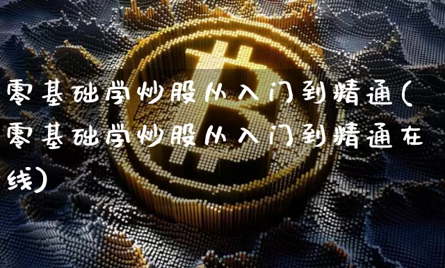 零基础学炒股从入门到精通(零基础学炒股从入门到精通在线)_https://www.jyywjc.com_股票板块_第1张