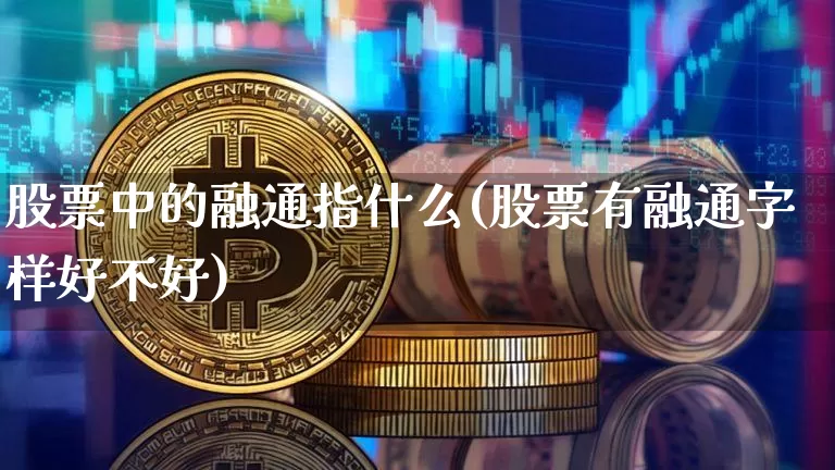股票中的融通指什么(股票有融通字样好不好)_https://www.jyywjc.com_股票行情_第1张