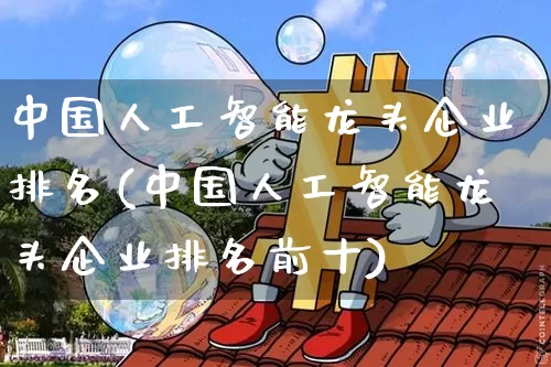 中国人工智能龙头企业排名(中国人工智能龙头企业排名前十)_https://www.jyywjc.com_股票行情_第1张