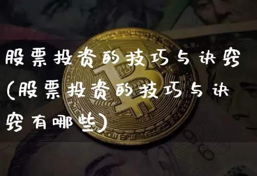 股票投资的技巧与诀窍(股票投资的技巧与诀窍有哪些)_https://www.jyywjc.com_创业板_第1张