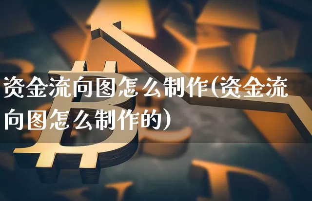 资金流向图怎么制作(资金流向图怎么制作的)_https://www.jyywjc.com_股票_第1张