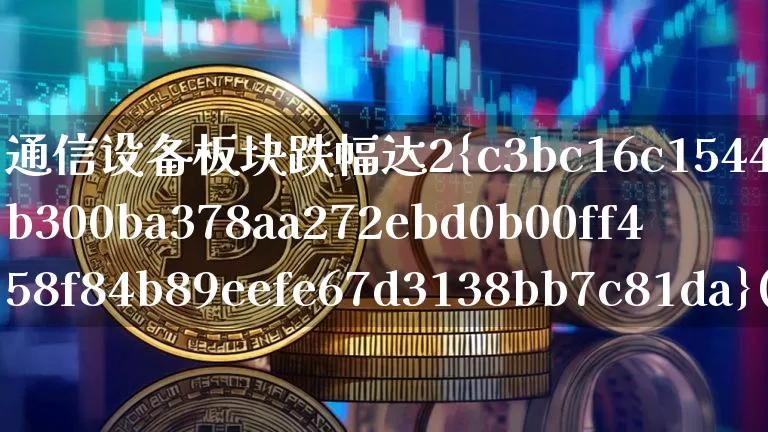 通信设备板块跌幅达2%(通信设备板块大跌)_https://www.jyywjc.com_股票价格_第1张