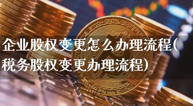 企业股权变更怎么办理流程(税务股权变更办理流程)_https://www.jyywjc.com_深交所_第1张